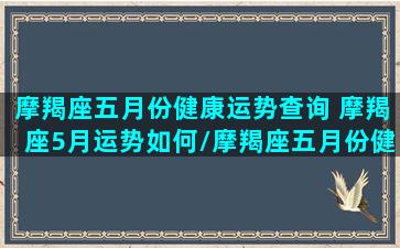 摩羯座五月份健康运势查询 摩羯座5月运势如何/摩羯座五月份健康运势查询 摩羯座5月运势如何-我的网站